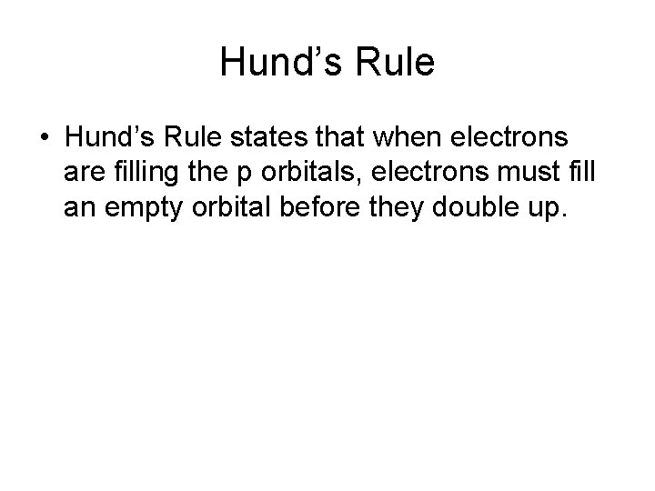 Hund’s Rule • Hund’s Rule states that when electrons are filling the p orbitals,