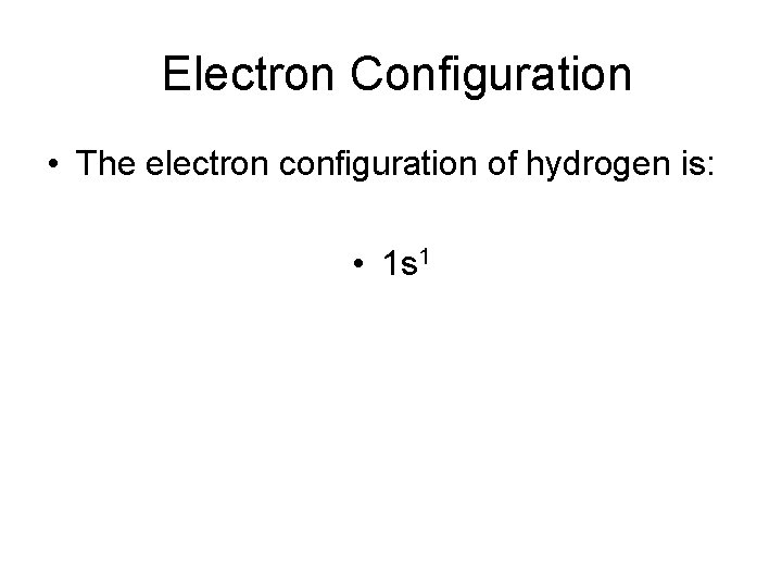 Electron Configuration • The electron configuration of hydrogen is: • 1 s 1 