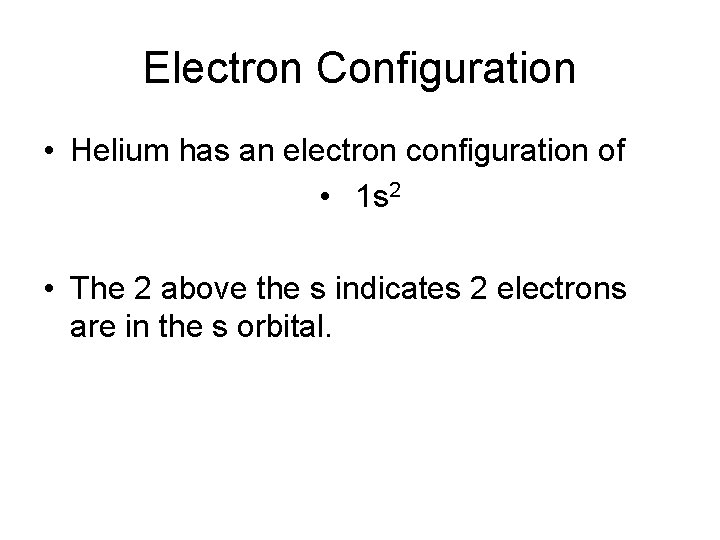 Electron Configuration • Helium has an electron configuration of • 1 s 2 •