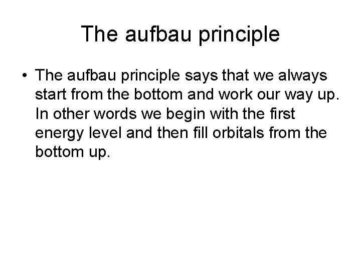 The aufbau principle • The aufbau principle says that we always start from the