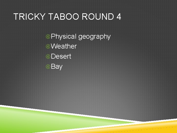 TRICKY TABOO ROUND 4 Physical geography Weather Desert Bay 