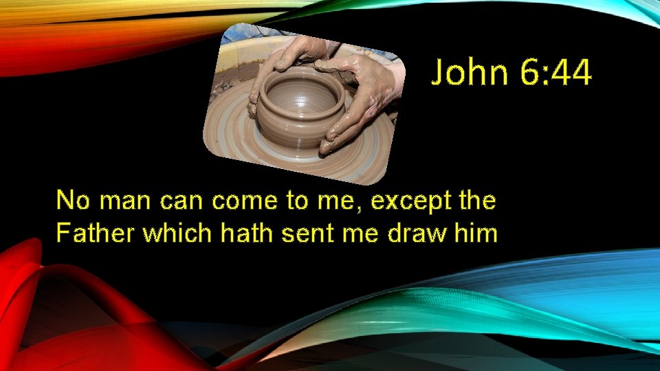 John 6: 44 No man come to me, except the Father which hath sent