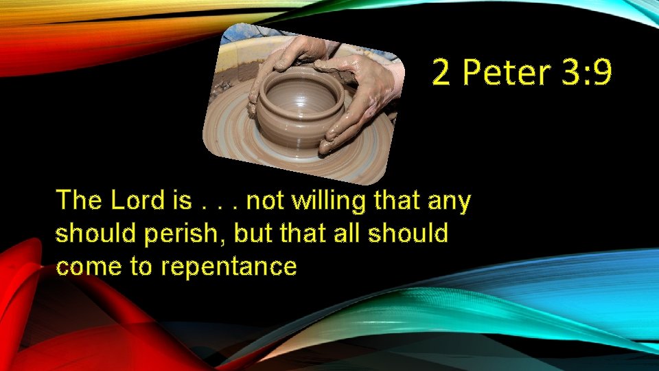 2 Peter 3: 9 The Lord is. . . not willing that any should