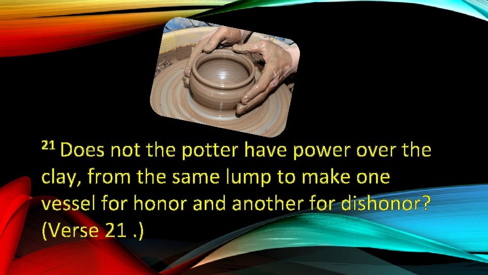 21 Does not the potter have power over the clay, from the same lump