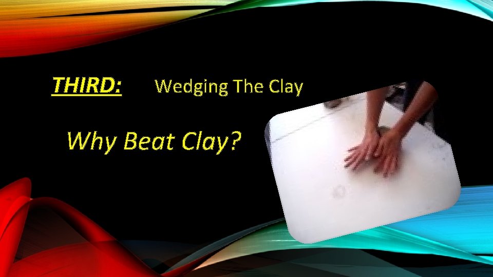 THIRD: Wedging The Clay Why Beat Clay? 