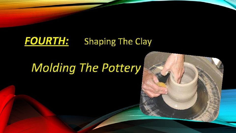 FOURTH: Shaping The Clay Molding The Pottery 