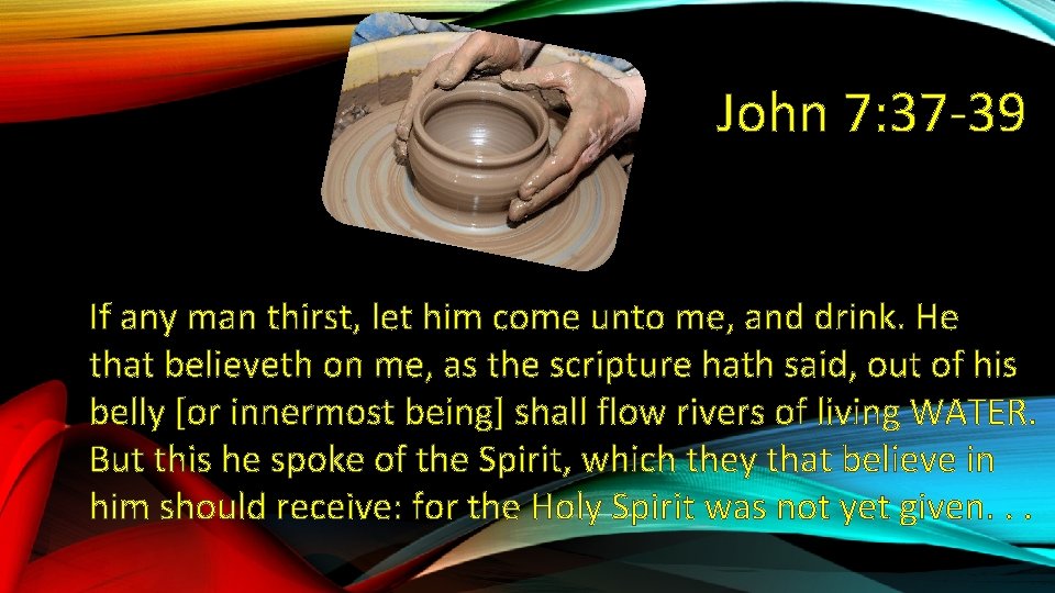 John 7: 37 -39 If any man thirst, let him come unto me, and