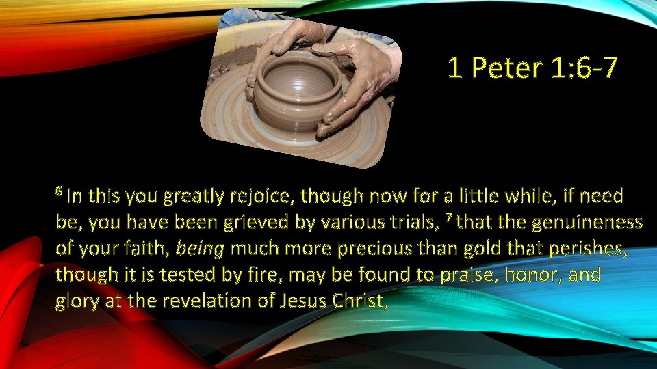 1 Peter 1: 6 -7 6 In this you greatly rejoice, though now for