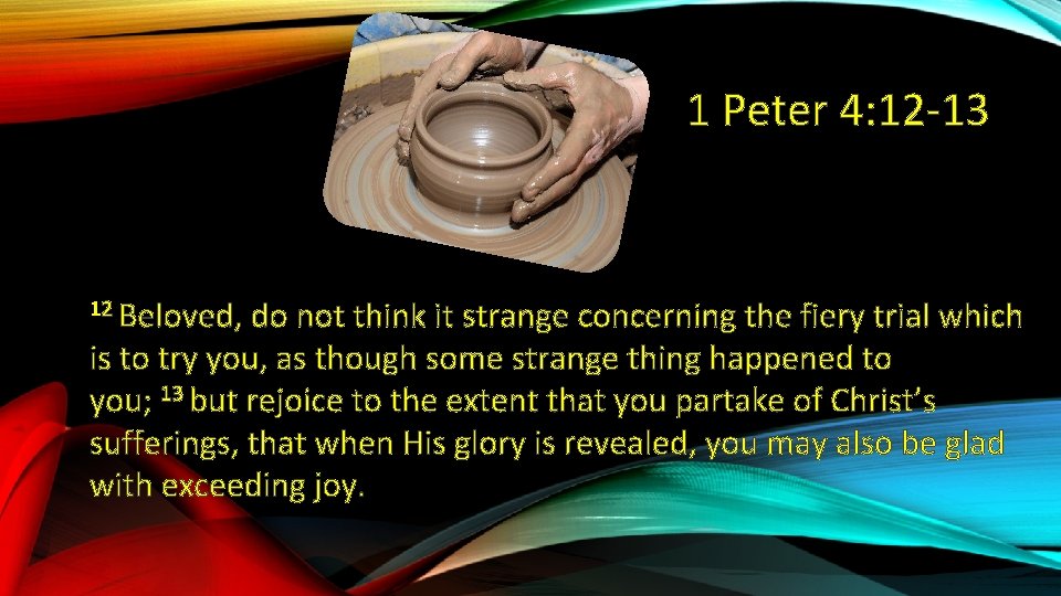 1 Peter 4: 12 -13 12 Beloved, do not think it strange concerning the