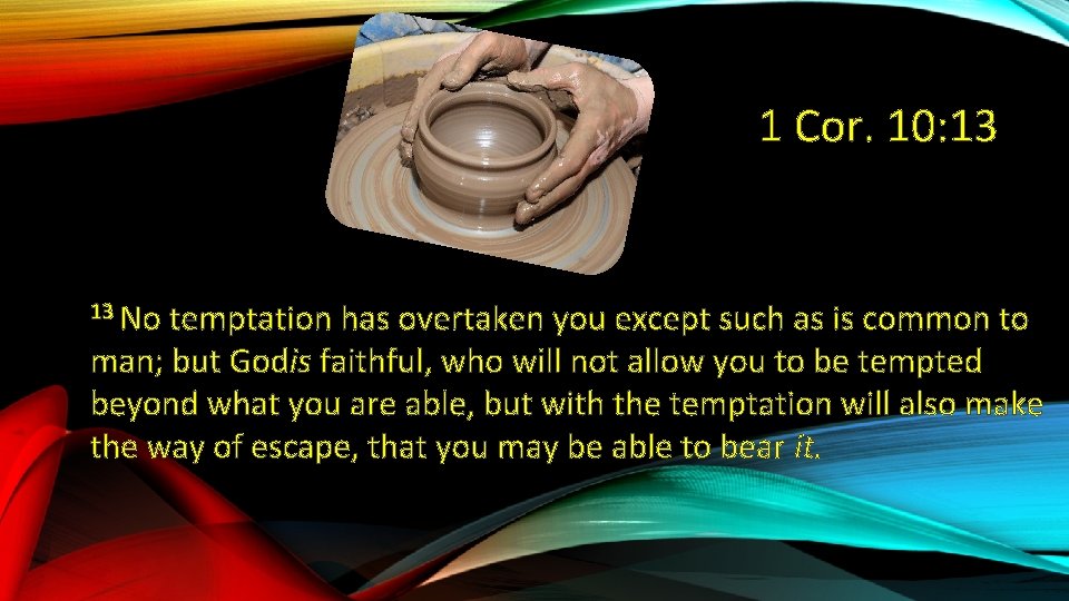 1 Cor. 10: 13 13 No temptation has overtaken you except such as is