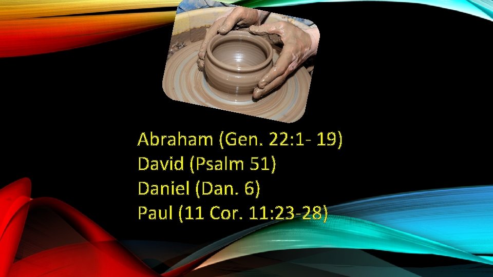 Abraham (Gen. 22: 1 - 19) David (Psalm 51) Daniel (Dan. 6) Paul (11