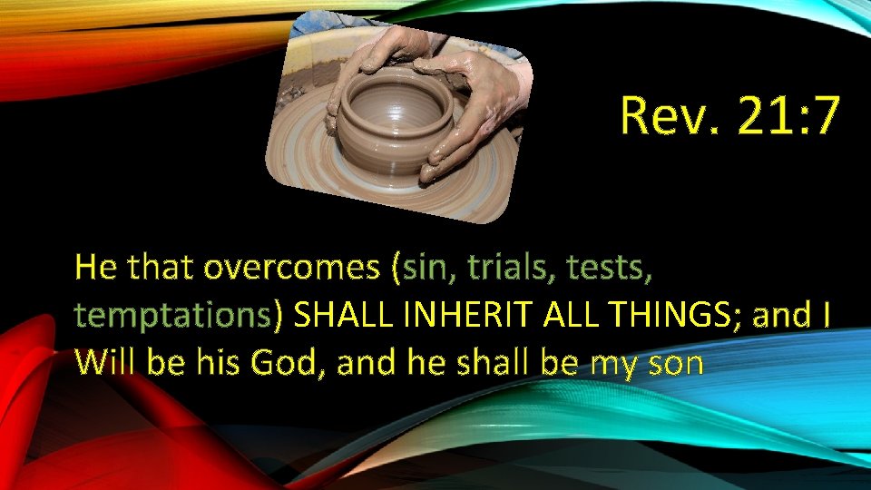 Rev. 21: 7 He that overcomes (sin, trials, tests, temptations) SHALL INHERIT ALL THINGS;