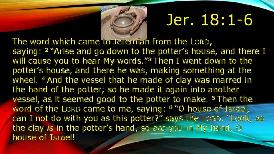 Jer. 18: 1 -6 The word which came to Jeremiah from the LORD, saying: