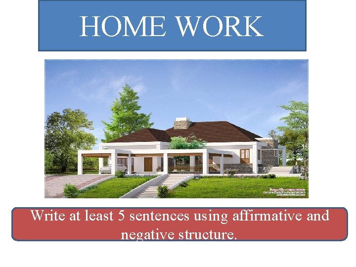 HOME WORK Write at least 5 sentences using affirmative and negative structure. 