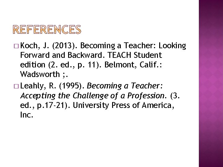 � Koch, J. (2013). Becoming a Teacher: Looking Forward and Backward. TEACH Student edition