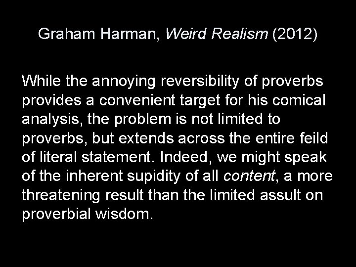 Graham Harman, Weird Realism (2012) While the annoying reversibility of proverbs provides a convenient