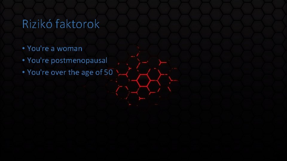 Rizikó faktorok • You're a woman • You're postmenopausal • You're over the age