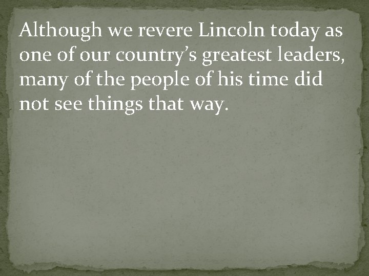 Although we revere Lincoln today as one of our country’s greatest leaders, many of