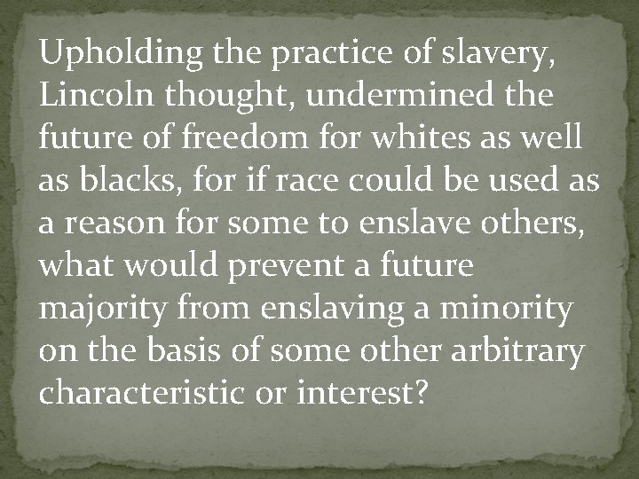 Upholding the practice of slavery, Lincoln thought, undermined the future of freedom for whites