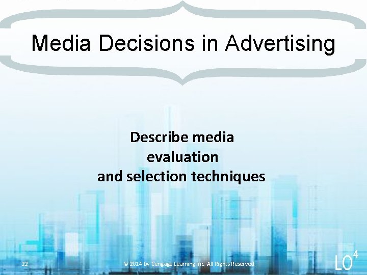 Media Decisions in Advertising Describe media evaluation and selection techniques 22 © 2014 by