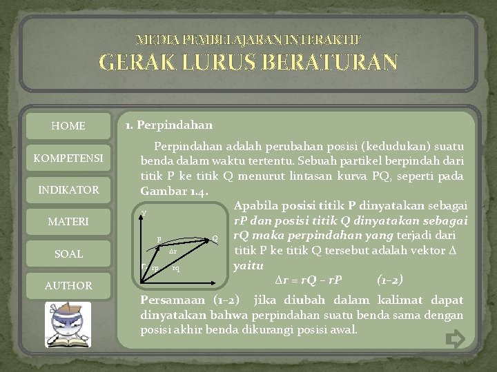 MEDIA PEMBELAJARAN INTERAKTIF GERAK LURUS BERATURAN HOME KOMPETENSI INDIKATOR MATERI SOAL AUTHOR 1. Perpindahan