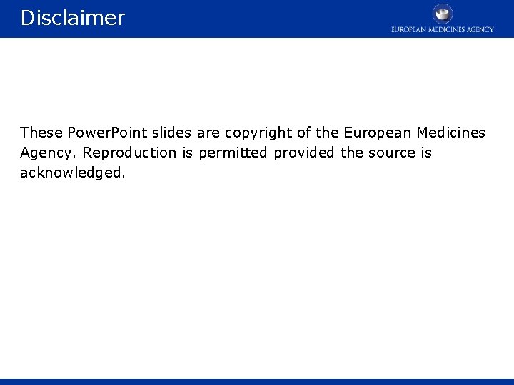 Disclaimer These Power. Point slides are copyright of the European Medicines Agency. Reproduction is