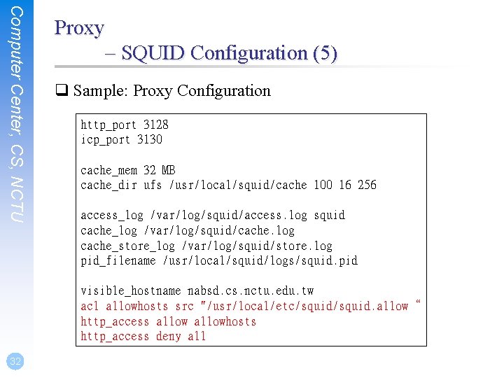 Computer Center, CS, NCTU Proxy – SQUID Configuration (5) q Sample: Proxy Configuration http_port