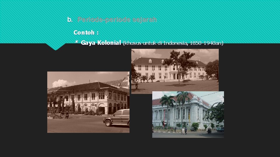 b. Periode-periode sejarah Contoh : * Gaya Kolonial (khusus untuk di Indonesia, 1850 -1940