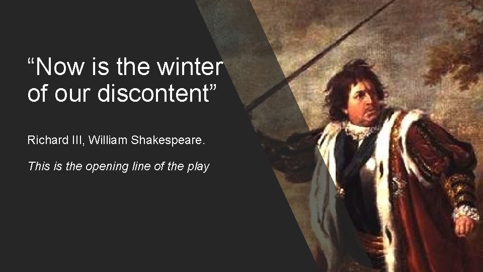 “Now is the winter of our discontent” Richard III, William Shakespeare. This is the