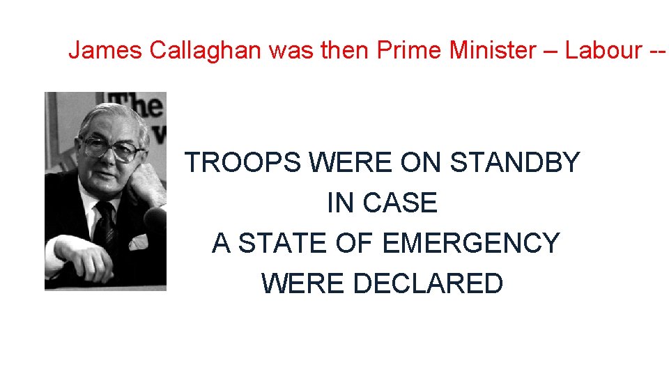 James Callaghan was then Prime Minister – Labour -- TROOPS WERE ON STANDBY IN
