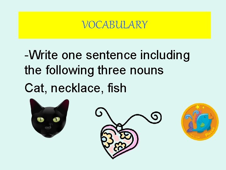 VOCABULARY -Write one sentence including the following three nouns Cat, necklace, fish 