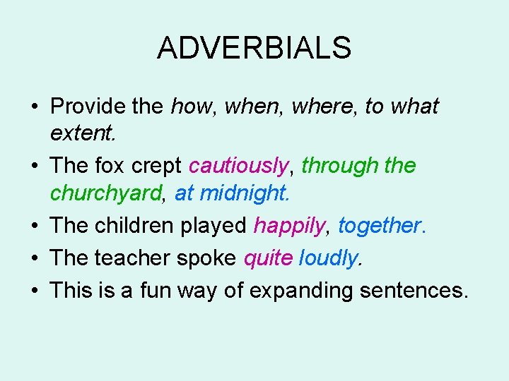 ADVERBIALS • Provide the how, when, where, to what extent. • The fox crept