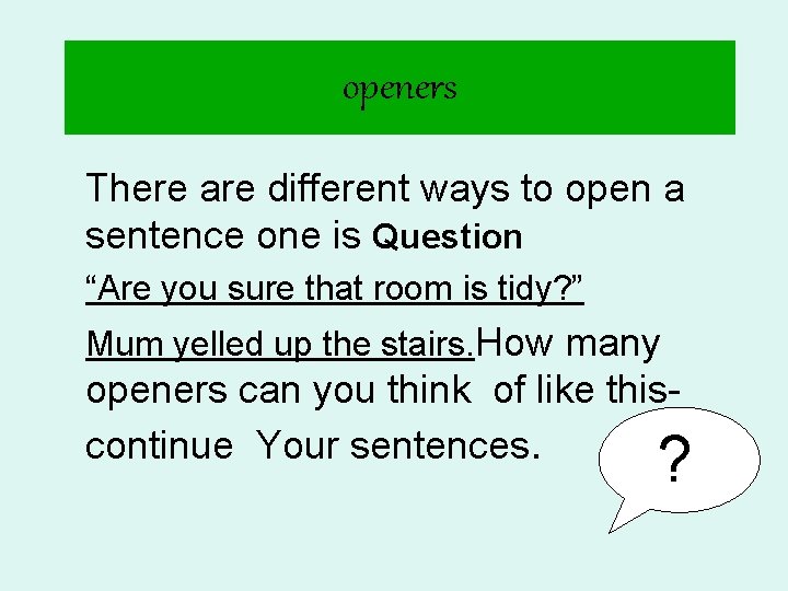 openers There are different ways to open a sentence one is Question “Are you