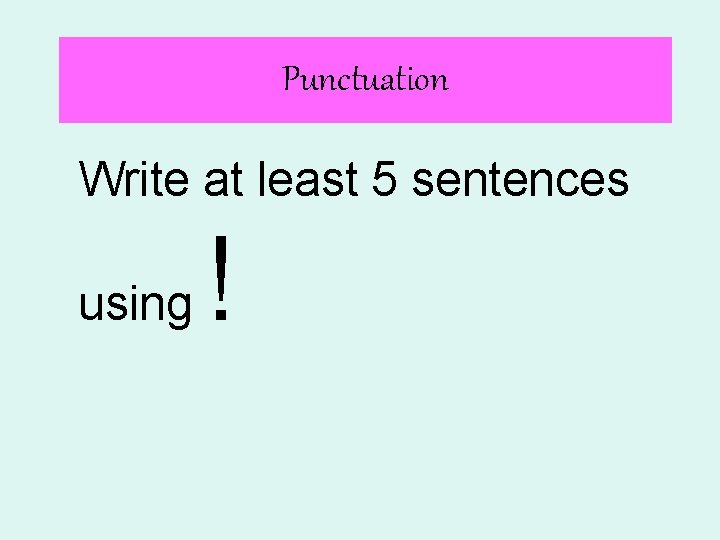 Punctuation Write at least 5 sentences using ! 