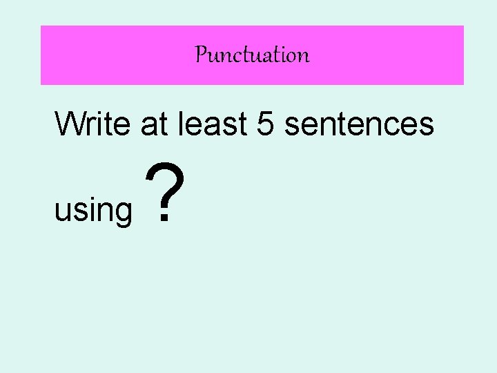 Punctuation Write at least 5 sentences using ? 