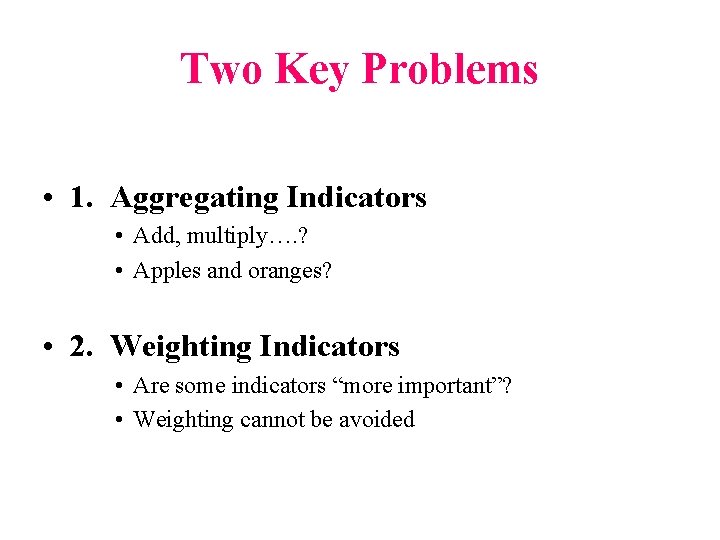 Two Key Problems • 1. Aggregating Indicators • Add, multiply…. ? • Apples and
