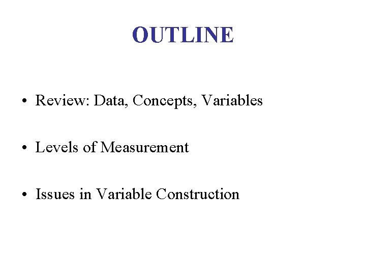 OUTLINE • Review: Data, Concepts, Variables • Levels of Measurement • Issues in Variable