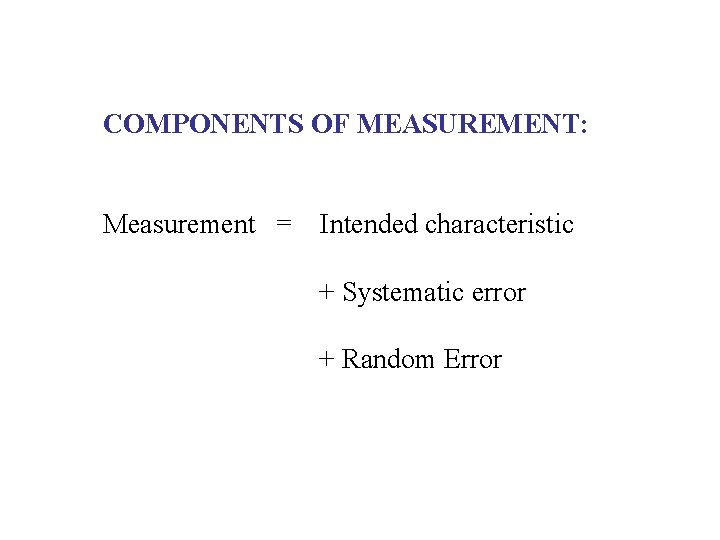 COMPONENTS OF MEASUREMENT: Measurement = Intended characteristic + Systematic error + Random Error 