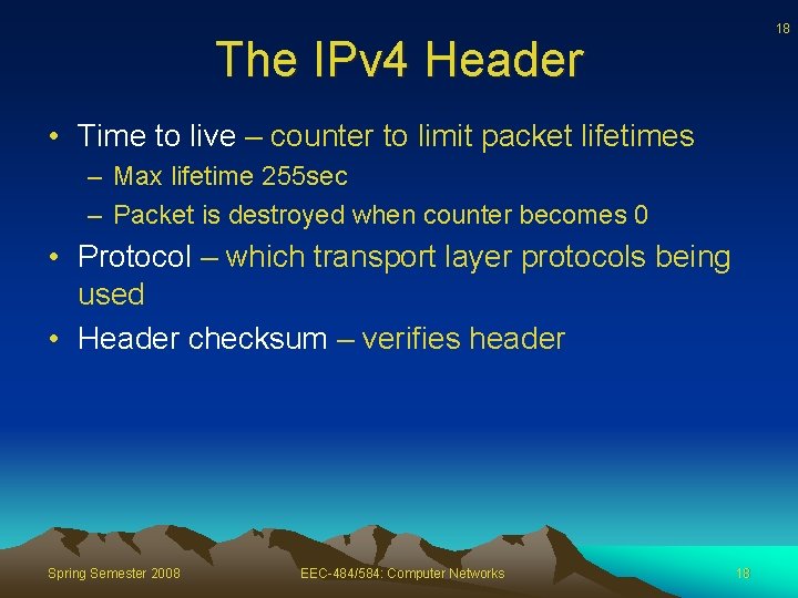 18 The IPv 4 Header • Time to live – counter to limit packet