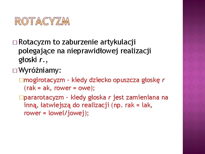 � Rotacyzm to zaburzenie artykulacji polegające na nieprawidłowej realizacji głoski r. , � Wyróżniamy: