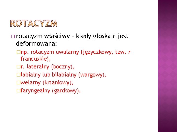 � rotacyzm właściwy – kiedy głoska r jest deformowana: �np. rotacyzm uwularny (języczkowy, tzw.