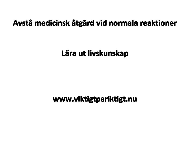 Avstå medicinsk åtgärd vid normala reaktioner Lära ut livskunskap www. viktigtpariktigt. nu 