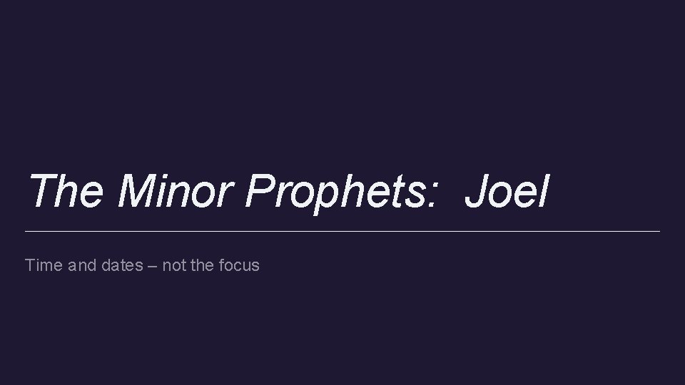 The Minor Prophets: Joel Time and dates – not the focus 