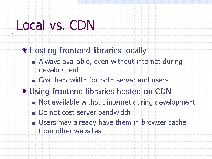 Local vs. CDN Hosting frontend libraries locally n n Always available, even without internet Local vs. CDN Hosting frontend libraries locally n n Always available, even without internet