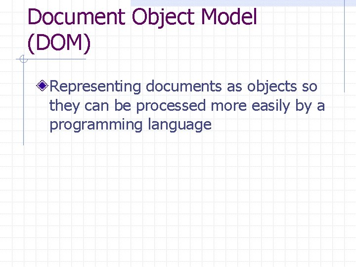 Document Object Model (DOM) Representing documents as objects so they can be processed more Document Object Model (DOM) Representing documents as objects so they can be processed more