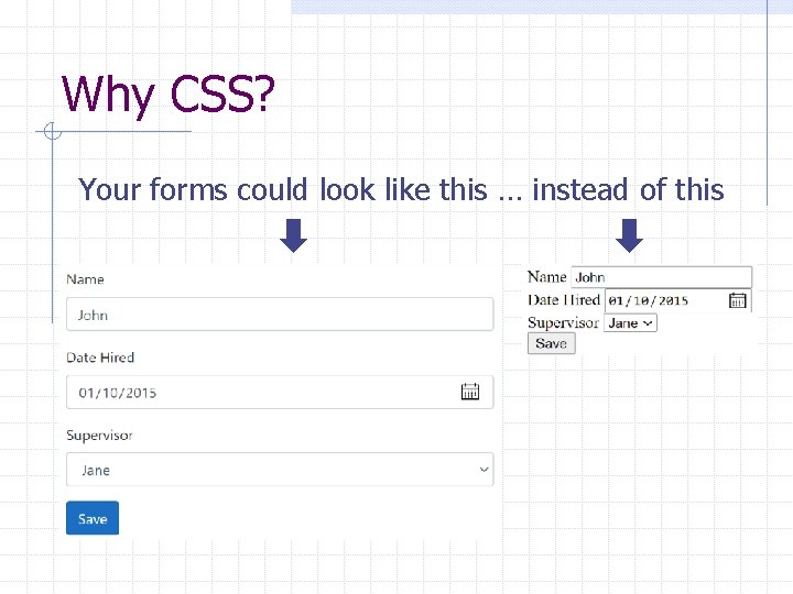 Why CSS? Your forms could look like this … instead of this Why CSS? Your forms could look like this … instead of this