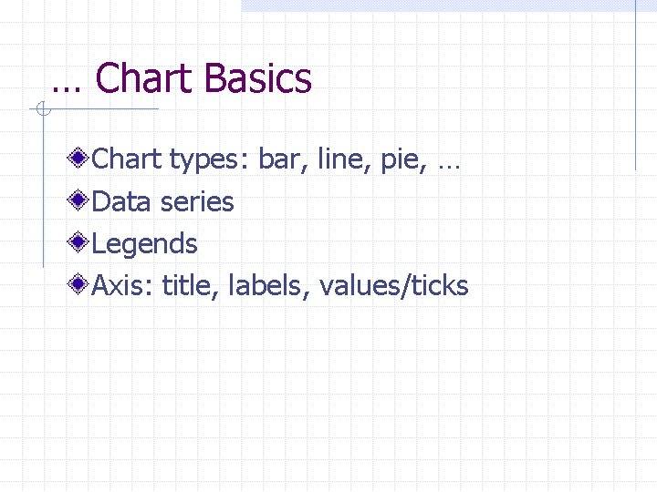 … Chart Basics Chart types: bar, line, pie, … Data series Legends Axis: title, … Chart Basics Chart types: bar, line, pie, … Data series Legends Axis: title,
