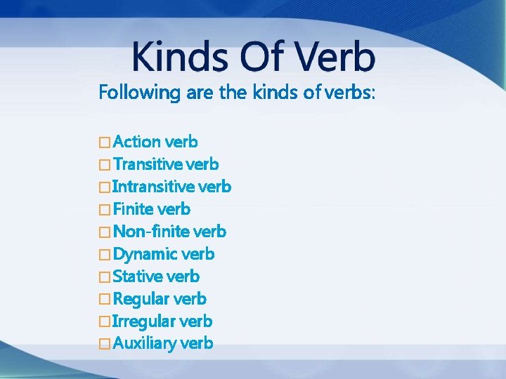 Following are the kinds of verbs: �Action verb �Transitive verb �Intransitive verb �Finite verb