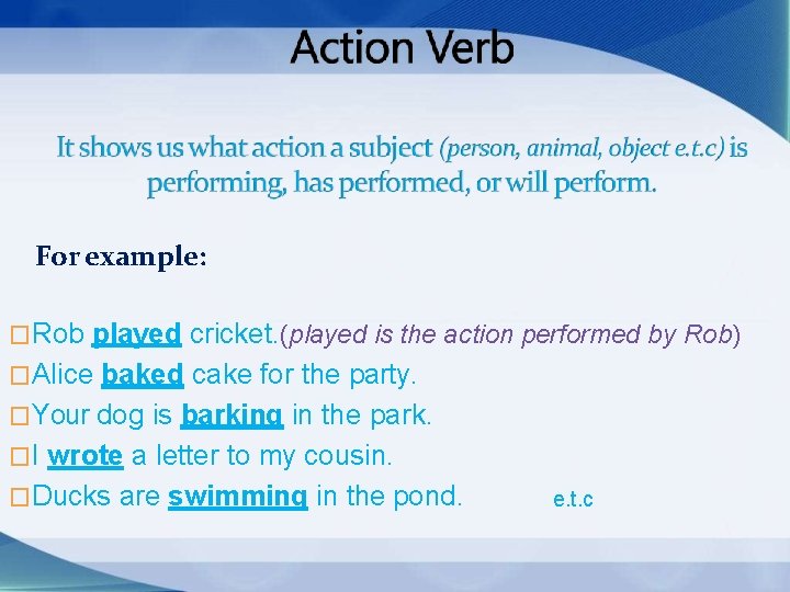 For example: �Rob played cricket. (played is the action performed by Rob) �Alice baked