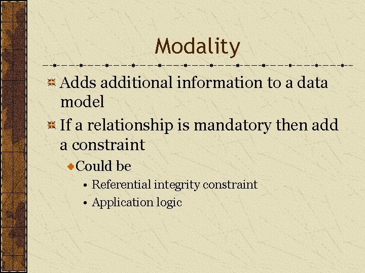 Modality Adds additional information to a data model If a relationship is mandatory then